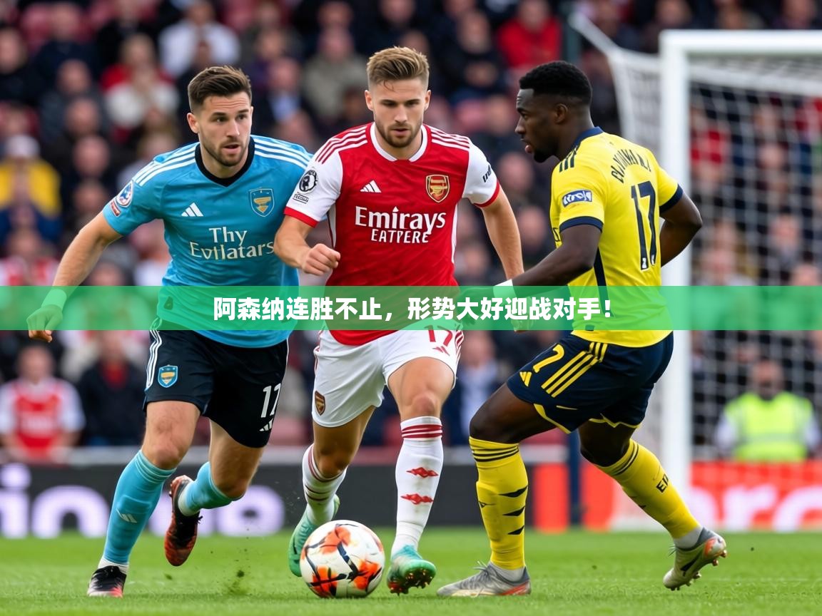 2026乐鱼体育官网登录入口阿森纳连胜不止，形势大好迎战对手！  第3张