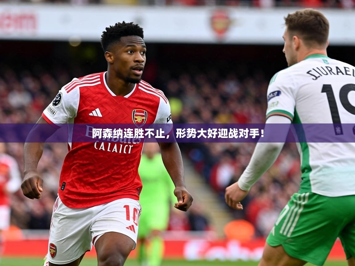 2026乐鱼体育官网登录入口阿森纳连胜不止，形势大好迎战对手！  第4张